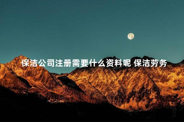 保洁公司注册需要什么资料呢 保洁劳务公司怎么注册